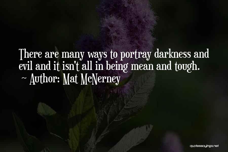 Mat McNerney Quotes: There Are Many Ways To Portray Darkness And Evil And It Isn't All In Being Mean And Tough.