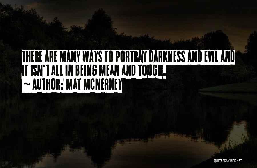 Mat McNerney Quotes: There Are Many Ways To Portray Darkness And Evil And It Isn't All In Being Mean And Tough.