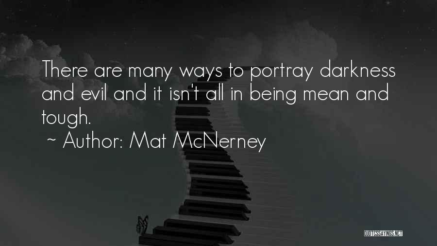 Mat McNerney Quotes: There Are Many Ways To Portray Darkness And Evil And It Isn't All In Being Mean And Tough.