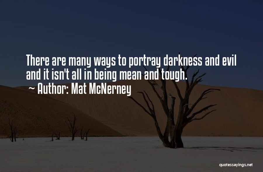 Mat McNerney Quotes: There Are Many Ways To Portray Darkness And Evil And It Isn't All In Being Mean And Tough.