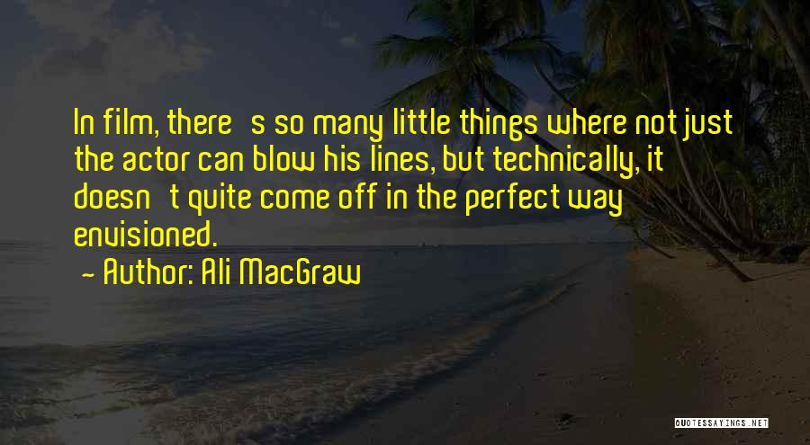 Ali MacGraw Quotes: In Film, There's So Many Little Things Where Not Just The Actor Can Blow His Lines, But Technically, It Doesn't