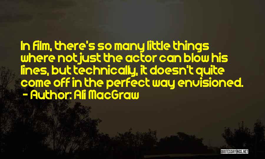 Ali MacGraw Quotes: In Film, There's So Many Little Things Where Not Just The Actor Can Blow His Lines, But Technically, It Doesn't