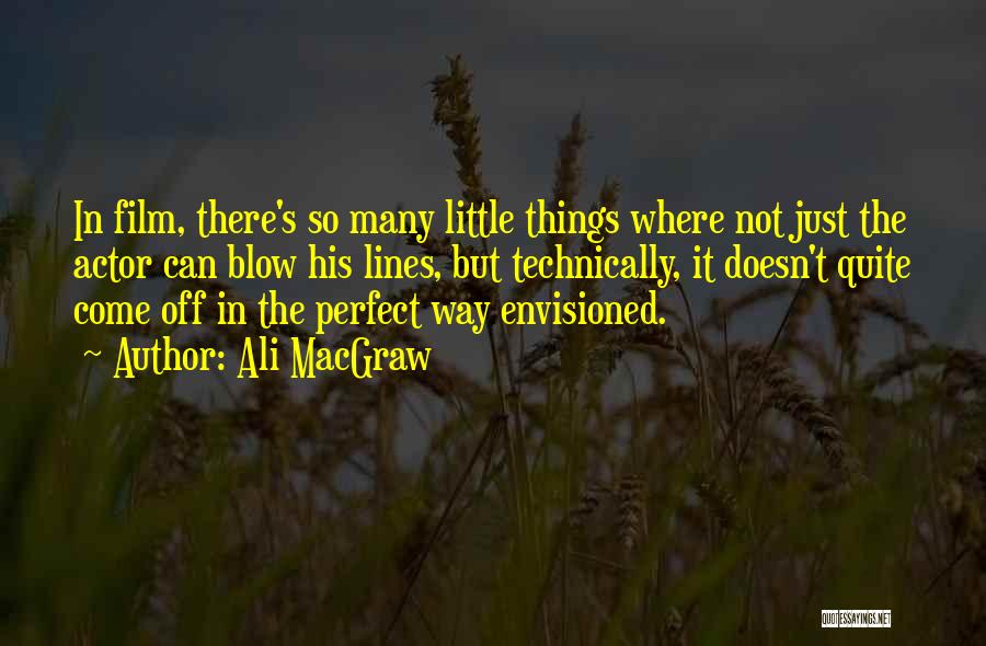 Ali MacGraw Quotes: In Film, There's So Many Little Things Where Not Just The Actor Can Blow His Lines, But Technically, It Doesn't