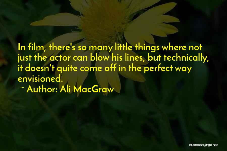 Ali MacGraw Quotes: In Film, There's So Many Little Things Where Not Just The Actor Can Blow His Lines, But Technically, It Doesn't