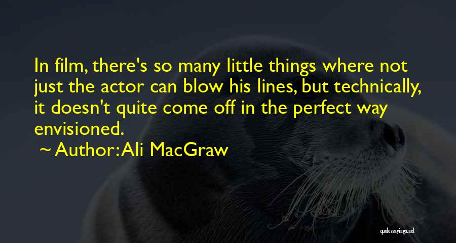 Ali MacGraw Quotes: In Film, There's So Many Little Things Where Not Just The Actor Can Blow His Lines, But Technically, It Doesn't