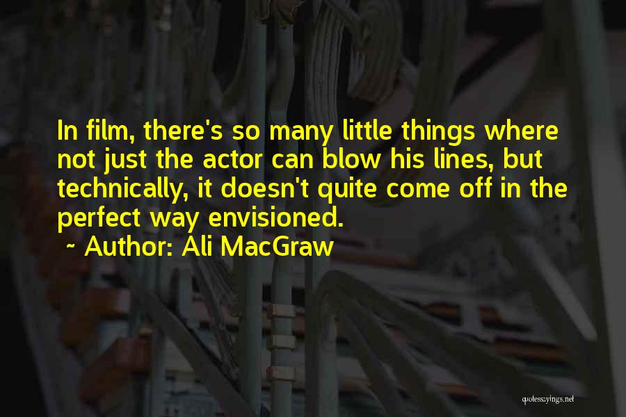 Ali MacGraw Quotes: In Film, There's So Many Little Things Where Not Just The Actor Can Blow His Lines, But Technically, It Doesn't