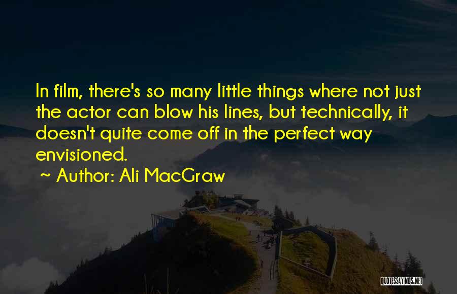 Ali MacGraw Quotes: In Film, There's So Many Little Things Where Not Just The Actor Can Blow His Lines, But Technically, It Doesn't