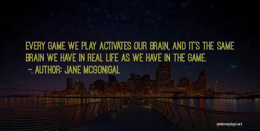 Jane McGonigal Quotes: Every Game We Play Activates Our Brain, And It's The Same Brain We Have In Real Life As We Have