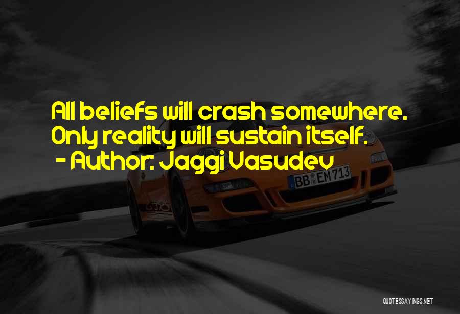Jaggi Vasudev Quotes: All Beliefs Will Crash Somewhere. Only Reality Will Sustain Itself.