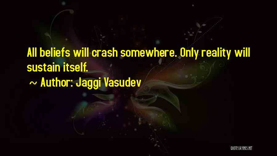 Jaggi Vasudev Quotes: All Beliefs Will Crash Somewhere. Only Reality Will Sustain Itself.