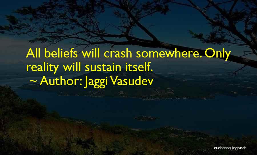 Jaggi Vasudev Quotes: All Beliefs Will Crash Somewhere. Only Reality Will Sustain Itself.