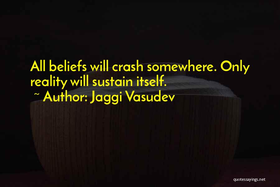 Jaggi Vasudev Quotes: All Beliefs Will Crash Somewhere. Only Reality Will Sustain Itself.