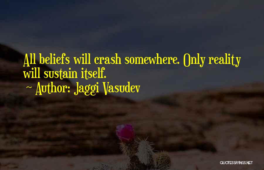 Jaggi Vasudev Quotes: All Beliefs Will Crash Somewhere. Only Reality Will Sustain Itself.