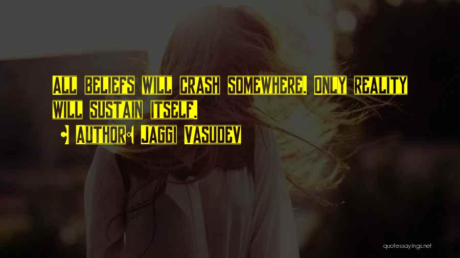 Jaggi Vasudev Quotes: All Beliefs Will Crash Somewhere. Only Reality Will Sustain Itself.