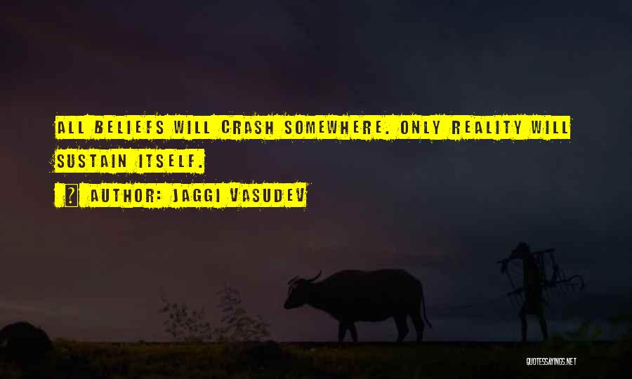 Jaggi Vasudev Quotes: All Beliefs Will Crash Somewhere. Only Reality Will Sustain Itself.