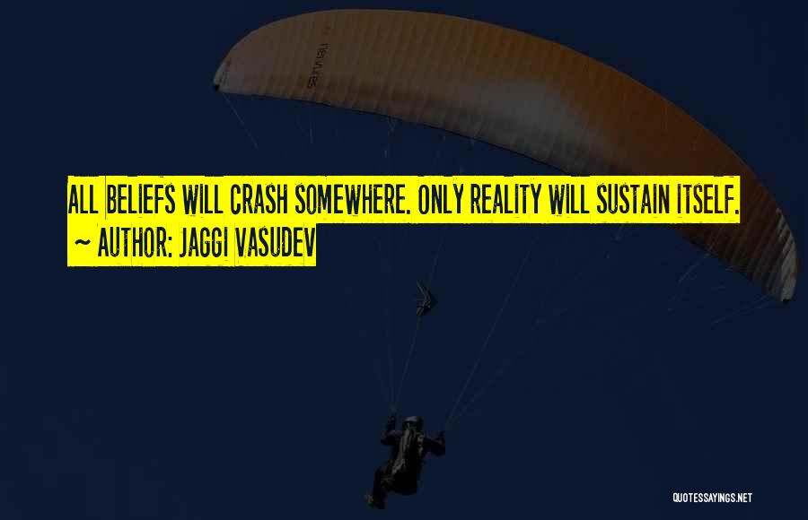 Jaggi Vasudev Quotes: All Beliefs Will Crash Somewhere. Only Reality Will Sustain Itself.