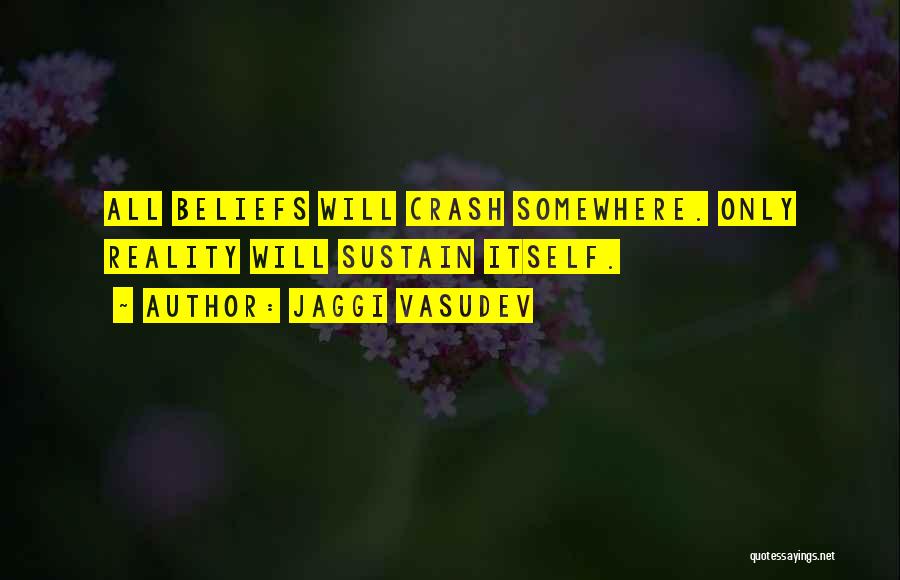 Jaggi Vasudev Quotes: All Beliefs Will Crash Somewhere. Only Reality Will Sustain Itself.