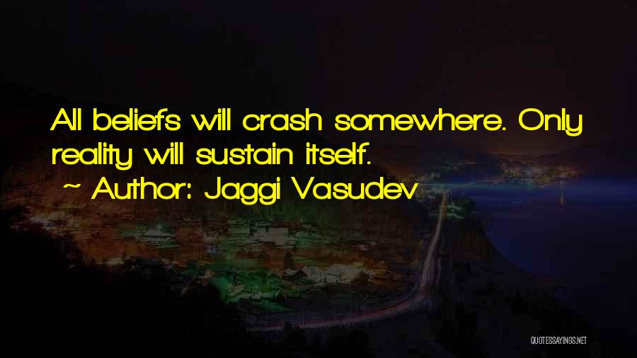 Jaggi Vasudev Quotes: All Beliefs Will Crash Somewhere. Only Reality Will Sustain Itself.