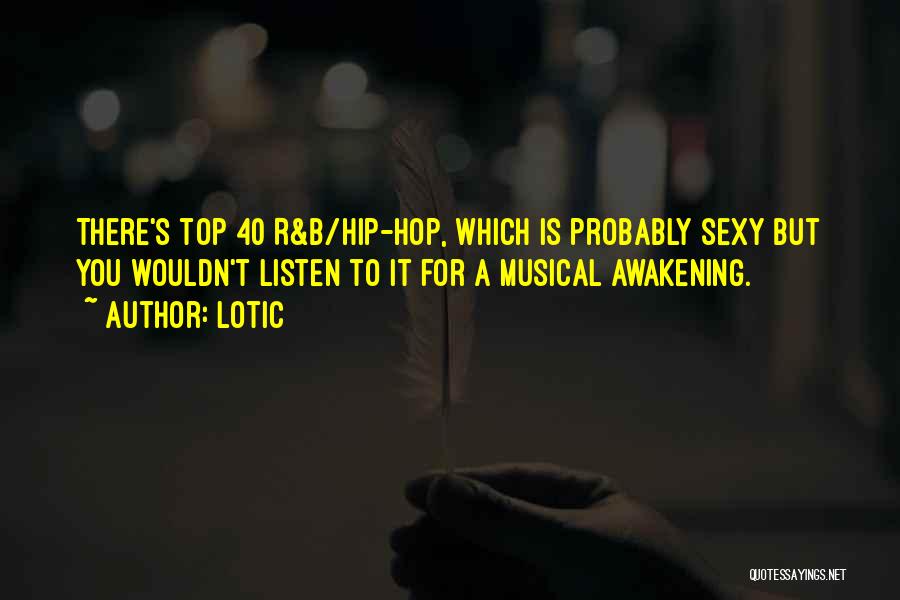 Lotic Quotes: There's Top 40 R&b/hip-hop, Which Is Probably Sexy But You Wouldn't Listen To It For A Musical Awakening.