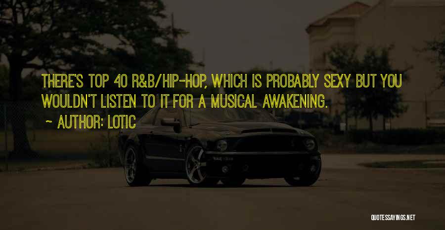 Lotic Quotes: There's Top 40 R&b/hip-hop, Which Is Probably Sexy But You Wouldn't Listen To It For A Musical Awakening.