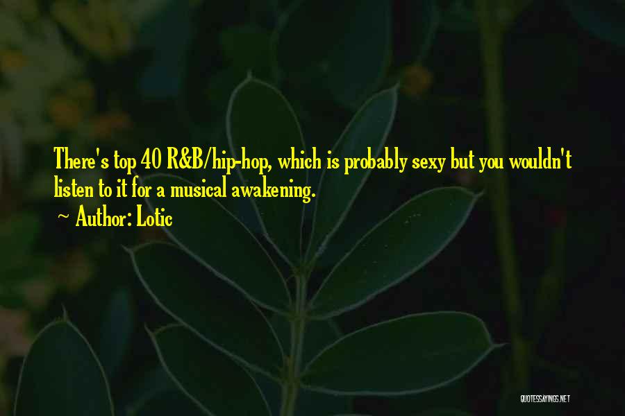 Lotic Quotes: There's Top 40 R&b/hip-hop, Which Is Probably Sexy But You Wouldn't Listen To It For A Musical Awakening.