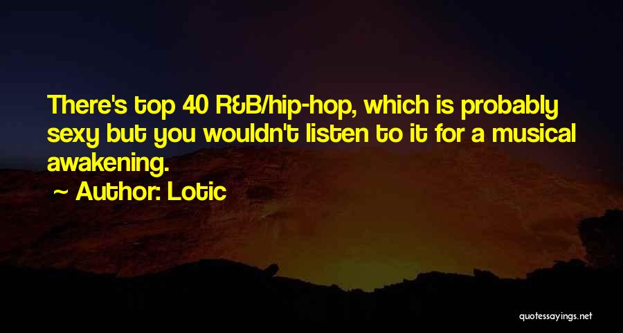 Lotic Quotes: There's Top 40 R&b/hip-hop, Which Is Probably Sexy But You Wouldn't Listen To It For A Musical Awakening.