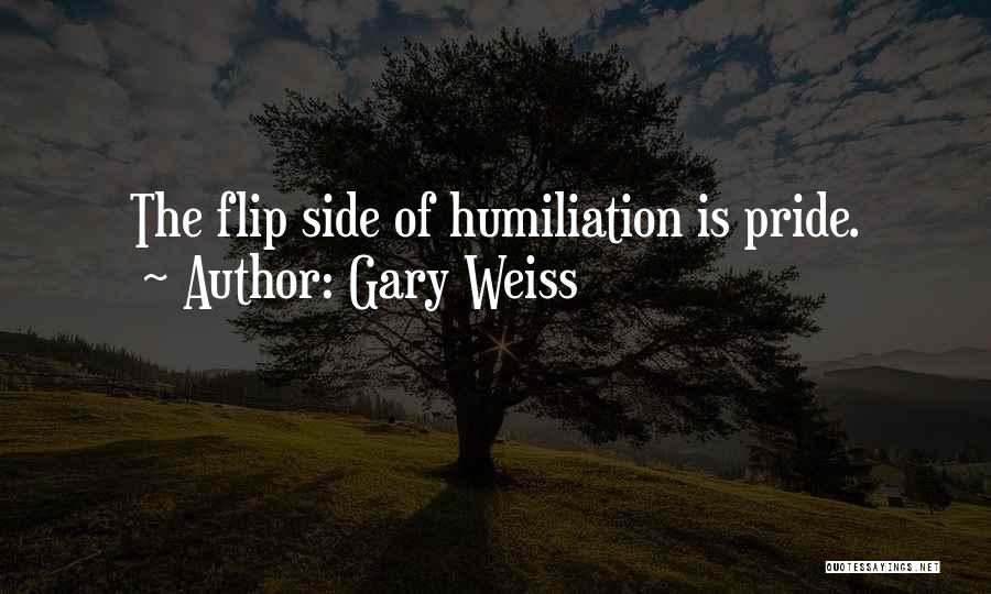 Gary Weiss Quotes: The Flip Side Of Humiliation Is Pride.