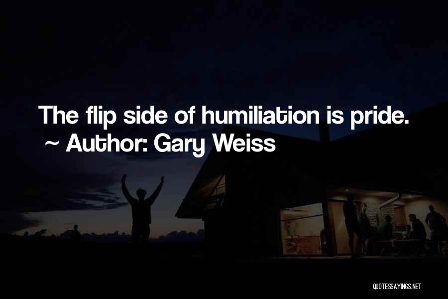 Gary Weiss Quotes: The Flip Side Of Humiliation Is Pride.