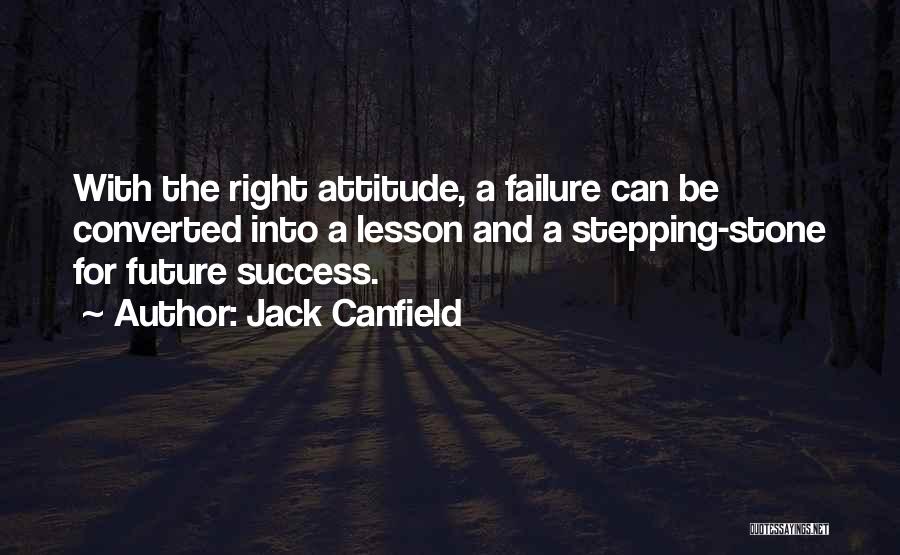 Jack Canfield Quotes: With The Right Attitude, A Failure Can Be Converted Into A Lesson And A Stepping-stone For Future Success.