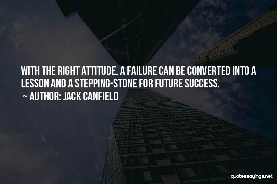 Jack Canfield Quotes: With The Right Attitude, A Failure Can Be Converted Into A Lesson And A Stepping-stone For Future Success.