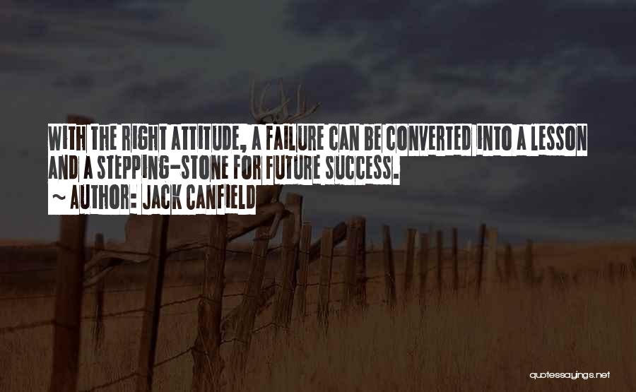 Jack Canfield Quotes: With The Right Attitude, A Failure Can Be Converted Into A Lesson And A Stepping-stone For Future Success.