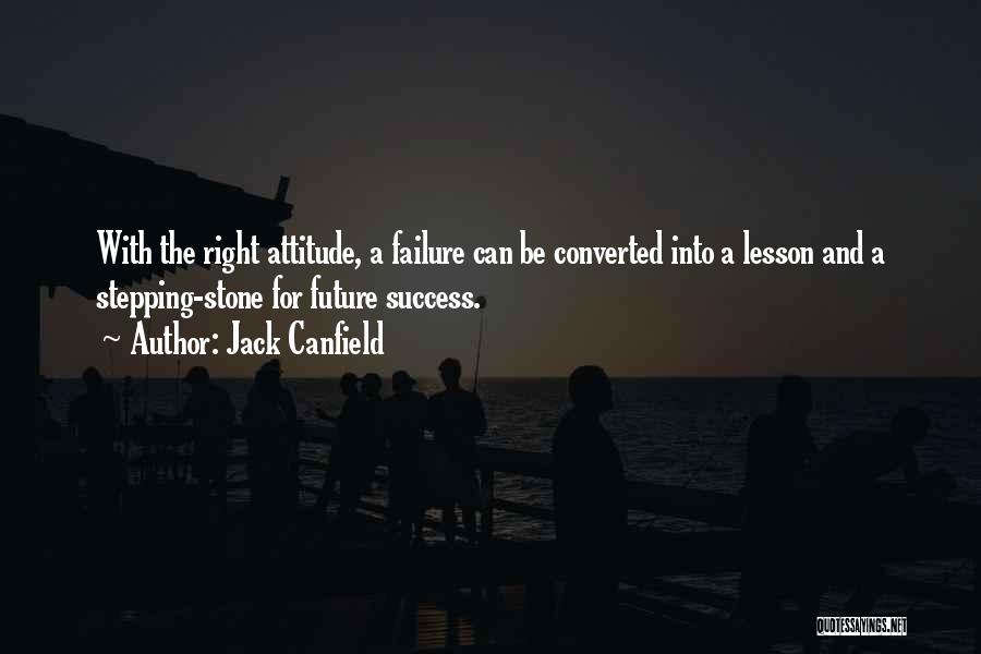 Jack Canfield Quotes: With The Right Attitude, A Failure Can Be Converted Into A Lesson And A Stepping-stone For Future Success.