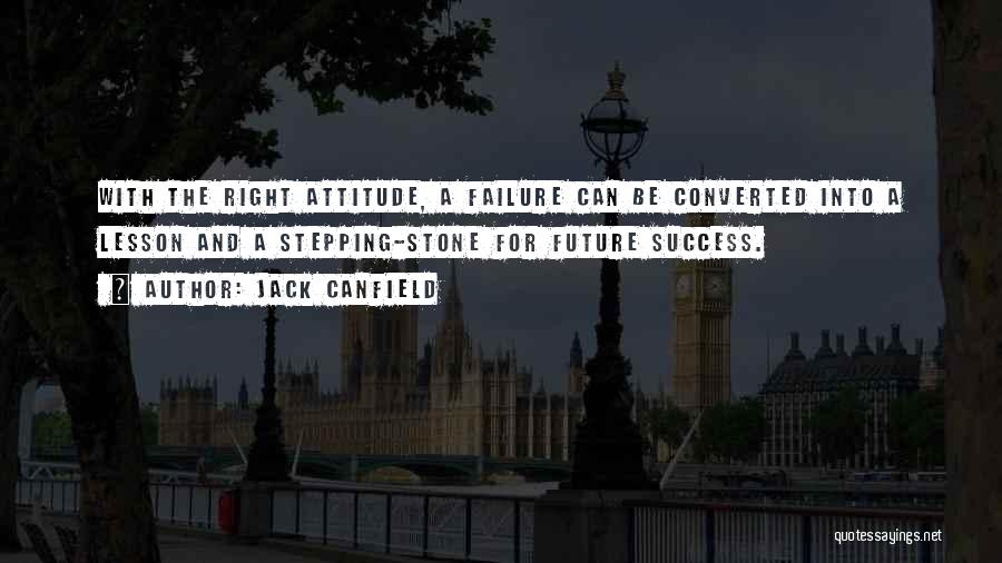 Jack Canfield Quotes: With The Right Attitude, A Failure Can Be Converted Into A Lesson And A Stepping-stone For Future Success.