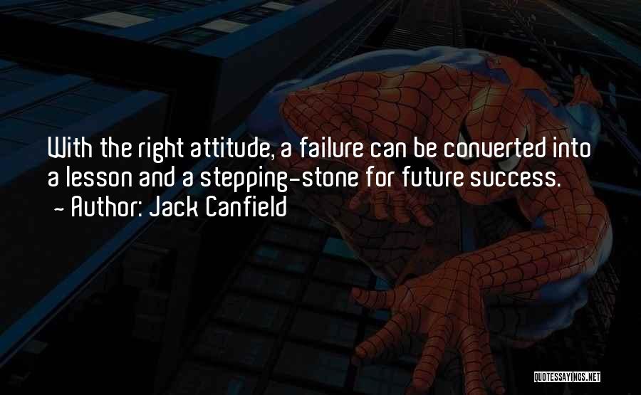 Jack Canfield Quotes: With The Right Attitude, A Failure Can Be Converted Into A Lesson And A Stepping-stone For Future Success.