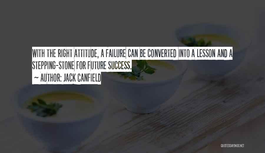 Jack Canfield Quotes: With The Right Attitude, A Failure Can Be Converted Into A Lesson And A Stepping-stone For Future Success.