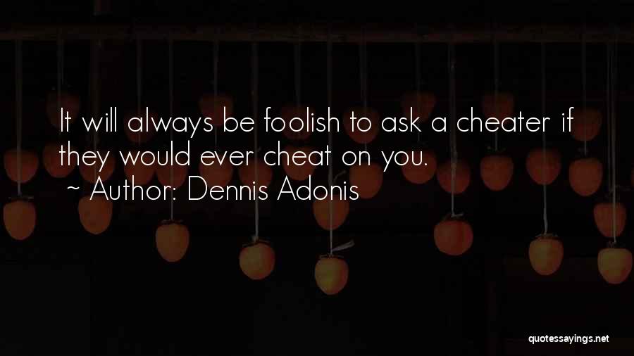 Dennis Adonis Quotes: It Will Always Be Foolish To Ask A Cheater If They Would Ever Cheat On You.