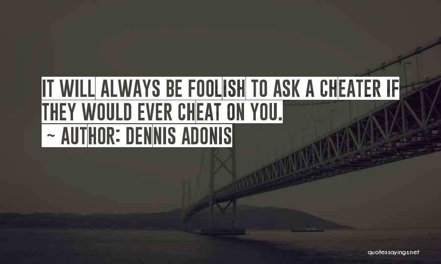Dennis Adonis Quotes: It Will Always Be Foolish To Ask A Cheater If They Would Ever Cheat On You.