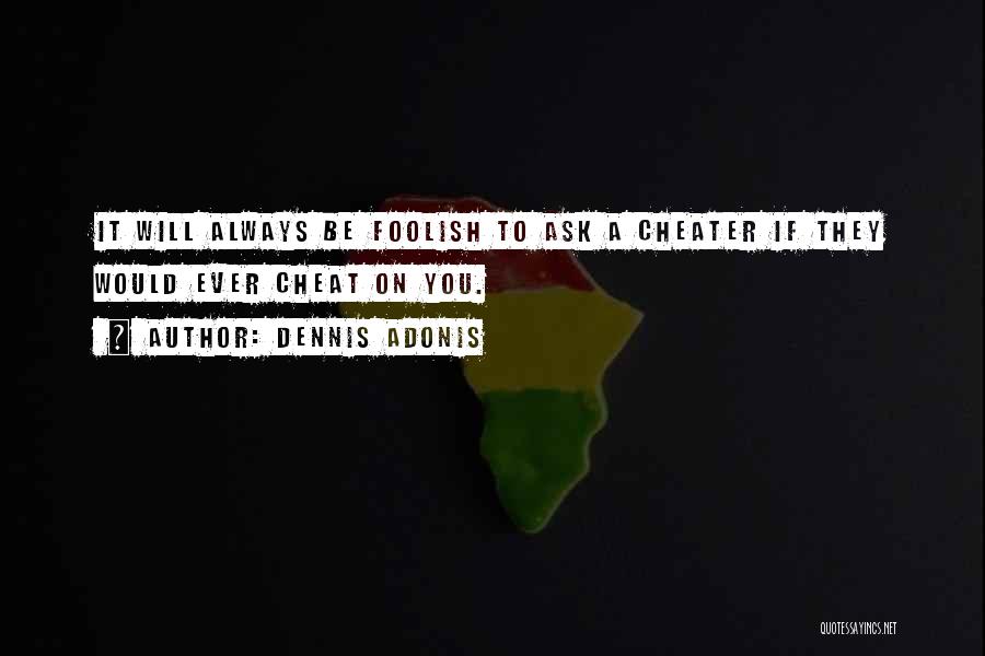 Dennis Adonis Quotes: It Will Always Be Foolish To Ask A Cheater If They Would Ever Cheat On You.