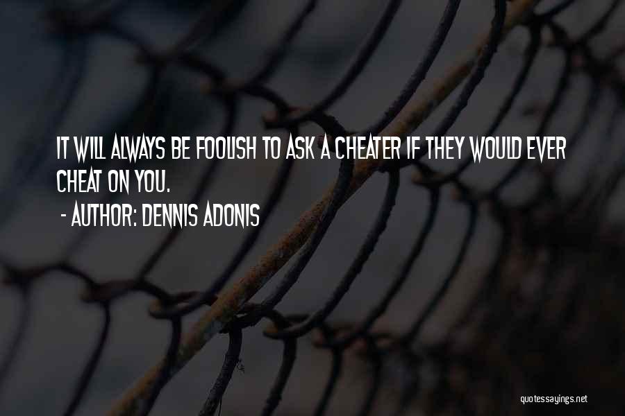 Dennis Adonis Quotes: It Will Always Be Foolish To Ask A Cheater If They Would Ever Cheat On You.