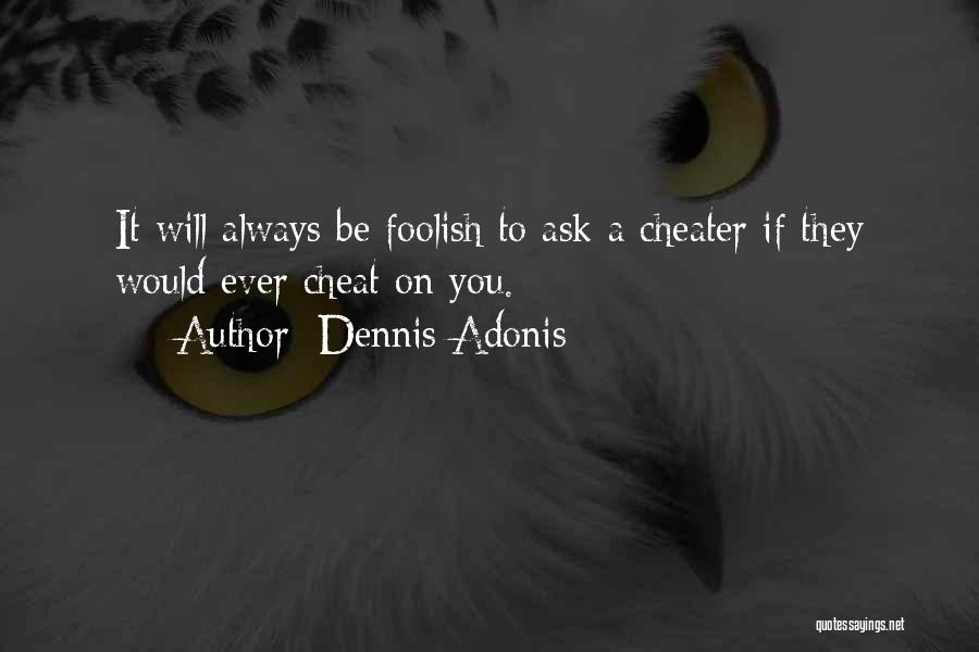 Dennis Adonis Quotes: It Will Always Be Foolish To Ask A Cheater If They Would Ever Cheat On You.