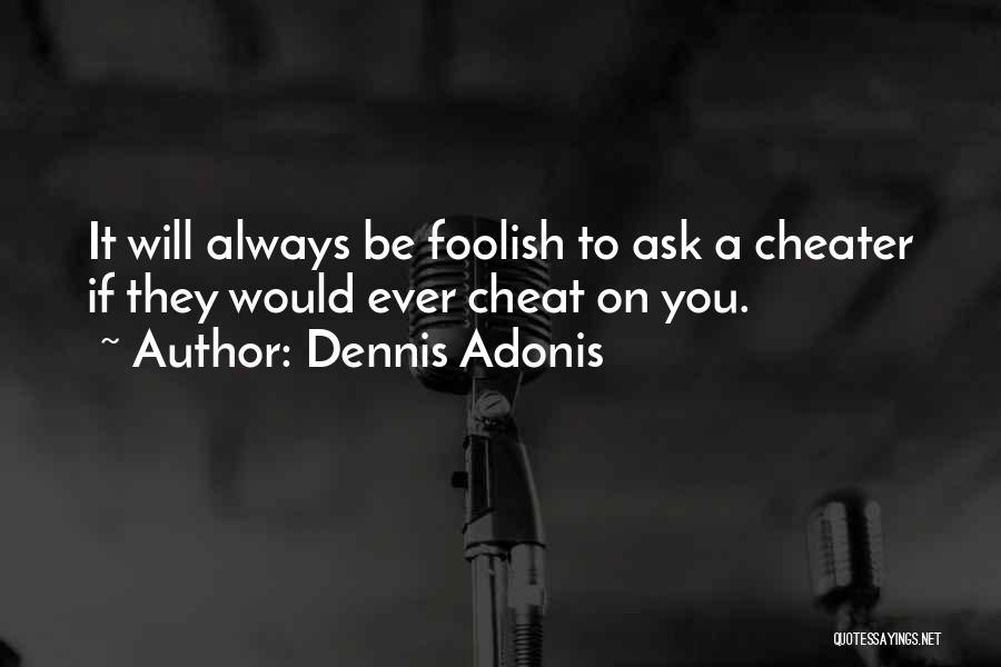 Dennis Adonis Quotes: It Will Always Be Foolish To Ask A Cheater If They Would Ever Cheat On You.