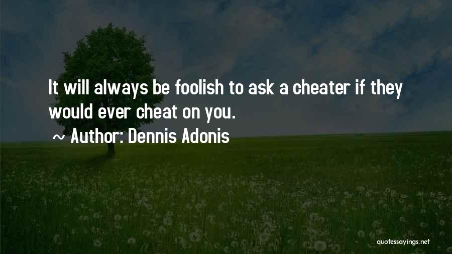 Dennis Adonis Quotes: It Will Always Be Foolish To Ask A Cheater If They Would Ever Cheat On You.