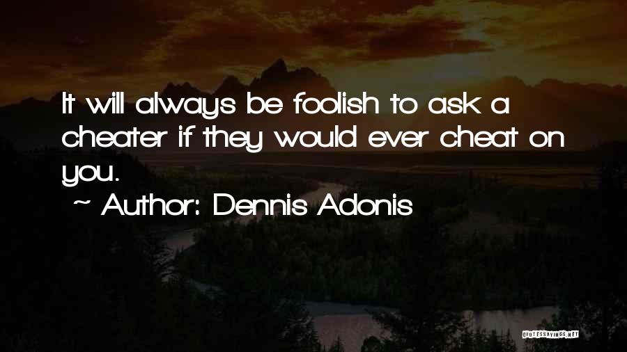 Dennis Adonis Quotes: It Will Always Be Foolish To Ask A Cheater If They Would Ever Cheat On You.