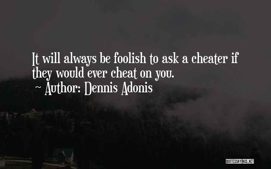 Dennis Adonis Quotes: It Will Always Be Foolish To Ask A Cheater If They Would Ever Cheat On You.