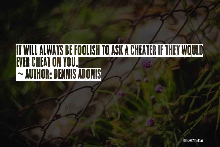 Dennis Adonis Quotes: It Will Always Be Foolish To Ask A Cheater If They Would Ever Cheat On You.