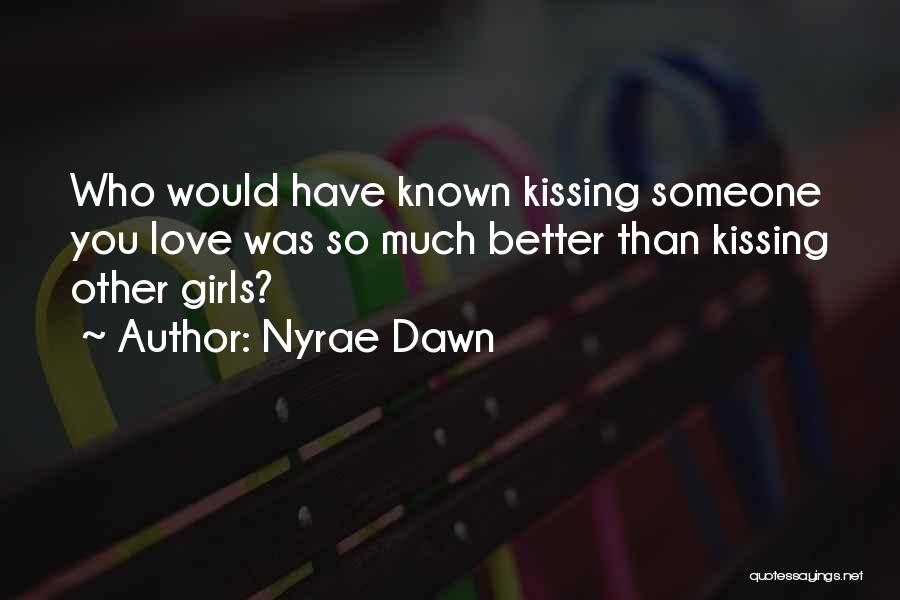 Nyrae Dawn Quotes: Who Would Have Known Kissing Someone You Love Was So Much Better Than Kissing Other Girls?