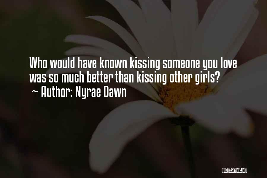 Nyrae Dawn Quotes: Who Would Have Known Kissing Someone You Love Was So Much Better Than Kissing Other Girls?