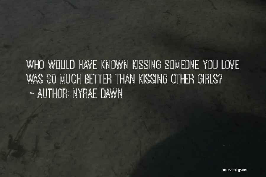 Nyrae Dawn Quotes: Who Would Have Known Kissing Someone You Love Was So Much Better Than Kissing Other Girls?