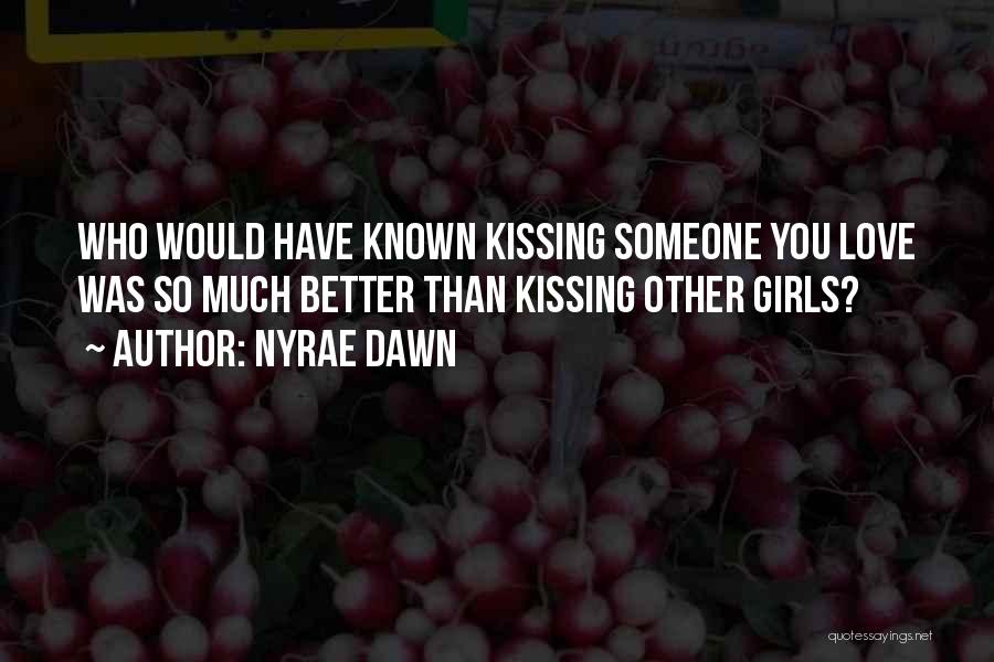 Nyrae Dawn Quotes: Who Would Have Known Kissing Someone You Love Was So Much Better Than Kissing Other Girls?