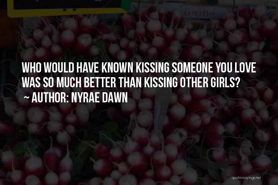 Nyrae Dawn Quotes: Who Would Have Known Kissing Someone You Love Was So Much Better Than Kissing Other Girls?